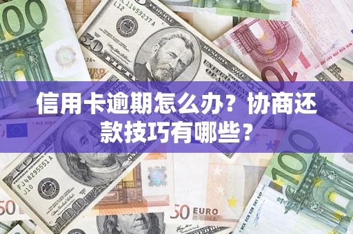 济南信用卡逾期怎么办？协商还款技巧有哪些？