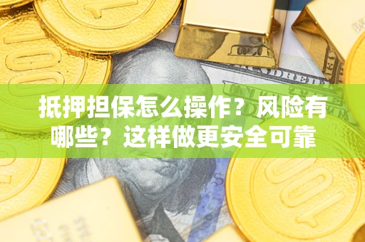 济南抵押担保怎么操作？风险有哪些？这样做更安全可靠