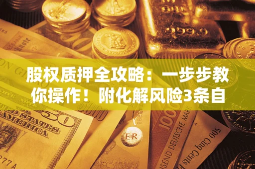济南股权质押全攻略：一步步教你操作！附化解风险3条自救法则
