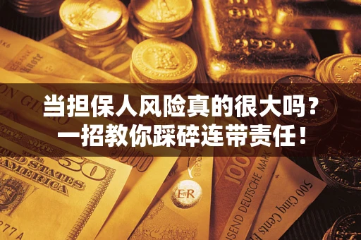 济南当担保人风险真的很大吗？一招教你踩碎连带责任！