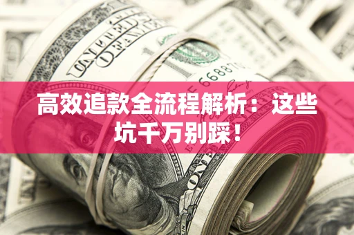 济南高效追款全流程解析：这些坑千万别踩！