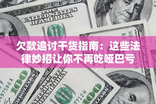 济南欠款追讨干货指南：这些法律妙招让你不再吃哑巴亏
