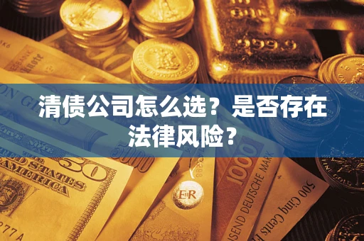 济南清债公司怎么选？是否存在法律风险？