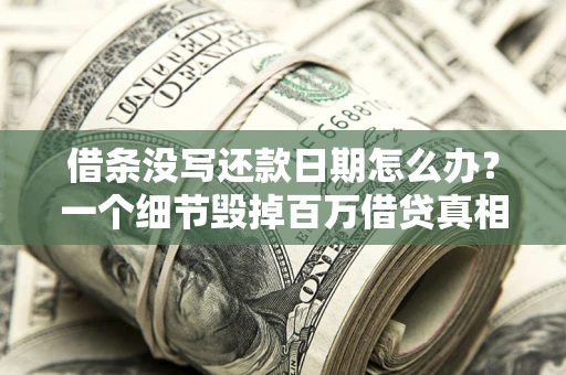 济南借条没写还款日期怎么办？一个细节毁掉百万借贷真相