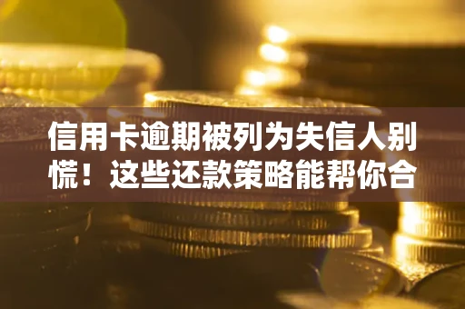 济南信用卡逾期被列为失信人别慌！这些还款策略能帮你合法止损