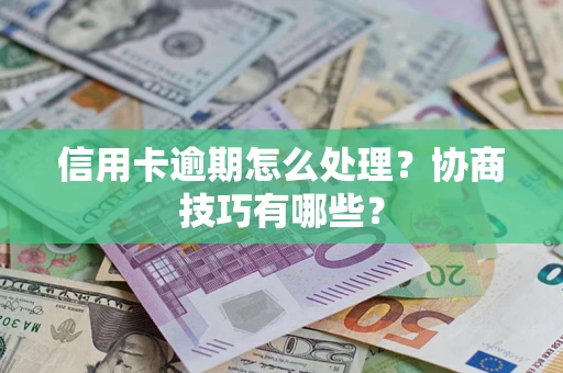 济南信用卡逾期怎么处理？协商技巧有哪些？