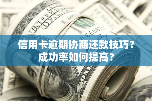 济南信用卡逾期协商还款技巧？成功率如何提高？