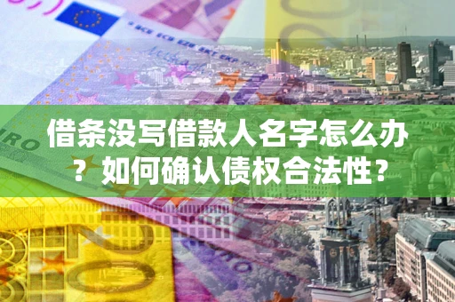 济南借条没写借款人名字怎么办？如何确认债权合法性？
