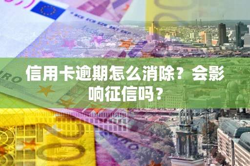 济南信用卡逾期怎么消除？会影响征信吗？