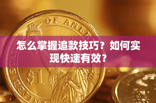 济南怎么掌握追款技巧？如何实现快速有效？