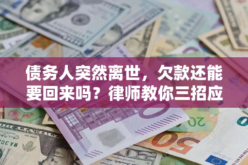 济南债务人突然离世，欠款还能要回来吗？律师教你三招应对