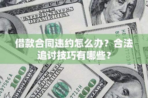 济南借款合同违约怎么办？合法追讨技巧有哪些？