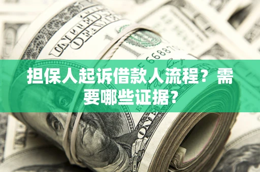 济南担保人起诉借款人流程?需要哪些证据? 济南担保人起诉借款人流程?需要哪些证据?