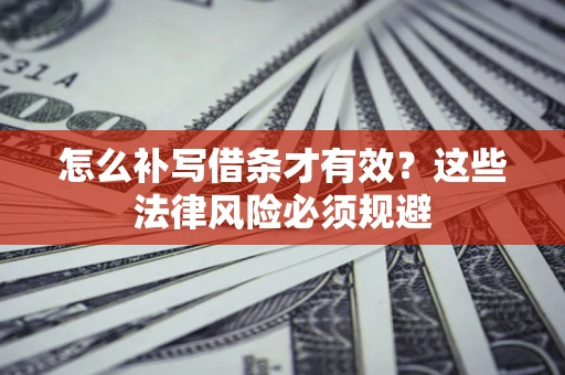 济南怎么补写借条才有效？这些法律风险必须规避