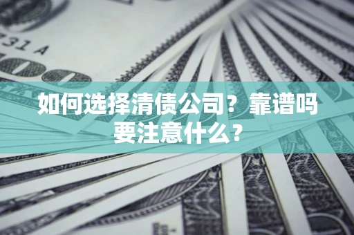 济南如何选择清债公司？靠谱吗要注意什么？