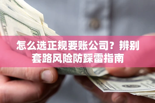 济南怎么选正规要账公司？辨别套路风险防踩雷指南