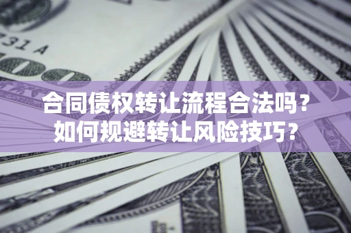 济南合同债权转让流程合法吗？如何规避转让风险技巧？