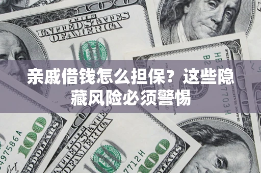 济南亲戚借钱怎么担保？这些隐藏风险必须警惕