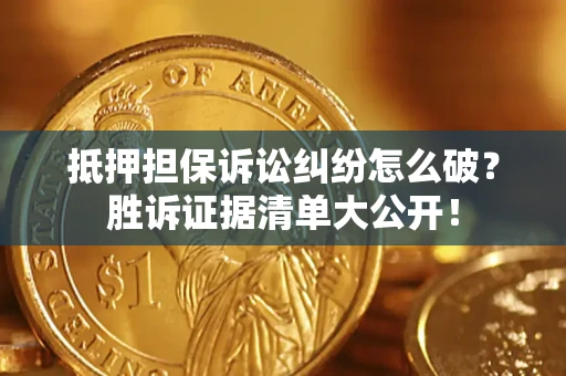 济南抵押担保诉讼纠纷怎么破？胜诉证据清单大公开！
