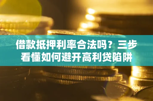 济南借款抵押利率合法吗？三步看懂如何避开高利贷陷阱