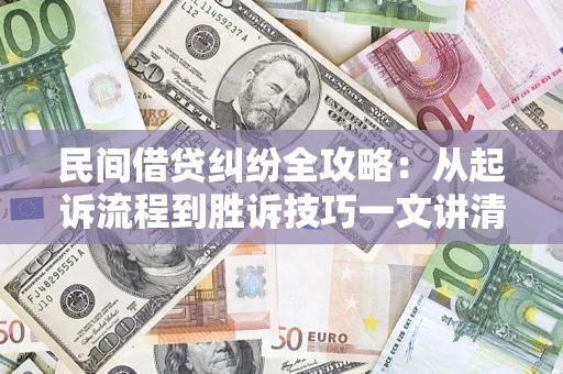 济南民间借贷纠纷全攻略：从起诉流程到胜诉技巧一文讲清