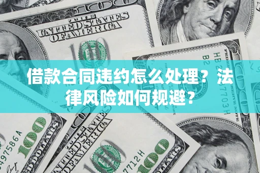 济南借款合同违约怎么处理？法律风险如何规避？