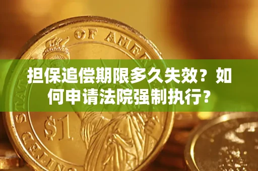 济南担保追偿期限多久失效？如何申请法院强制执行？