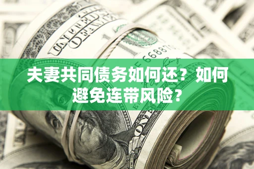 济南夫妻共同债务如何还？如何避免连带风险？