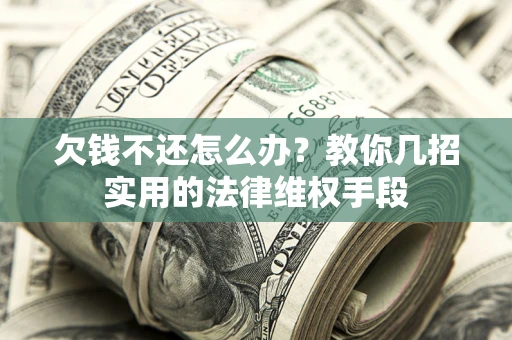 济南欠钱不还怎么办？教你几招实用的法律维权手段