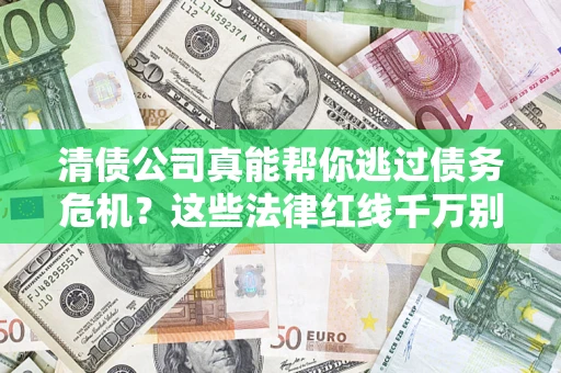 济南清债公司真能帮你逃过债务危机？这些法律红线千万别踩