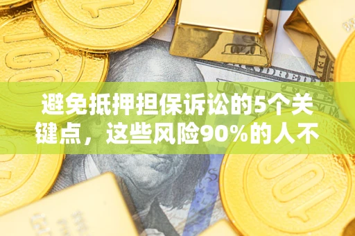 济南避免抵押担保诉讼的5个关键点，这些风险90%的人不知道！