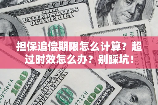 济南担保追偿期限怎么计算？超过时效怎么办？别踩坑！