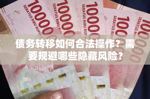 济南债务转移如何合法操作？需要规避哪些隐藏风险？