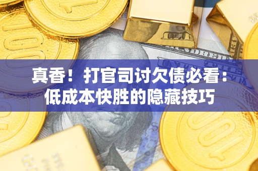 济南真香！打官司讨欠债必看：低成本快胜的隐藏技巧