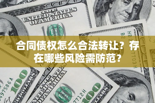 济南合同债权怎么合法转让？存在哪些风险需防范？