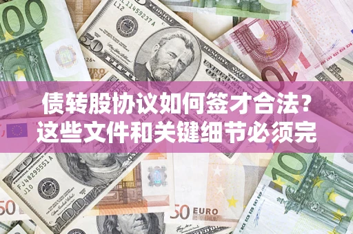 济南债转股协议如何签才合法？这些文件和关键细节必须完整