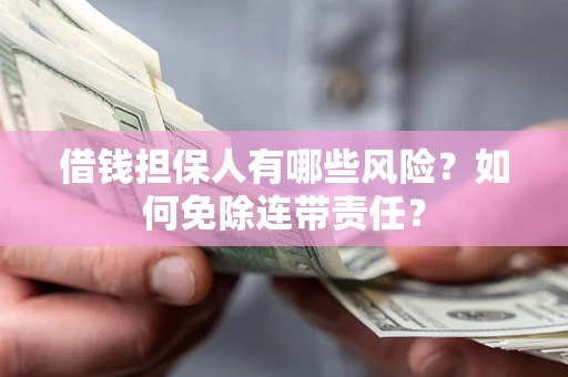 济南借钱担保人有哪些风险？如何免除连带责任？