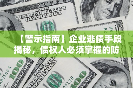 济南【警示指南】企业逃债手段揭秘，债权人必须掌握的防坑宝典