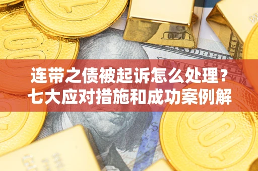 济南连带之债被起诉怎么处理？七大应对措施和成功案例解析