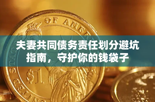 济南夫妻共同债务责任划分避坑指南，守护你的钱袋子
