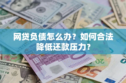 济南网贷负债怎么办？如何合法降低还款压力？