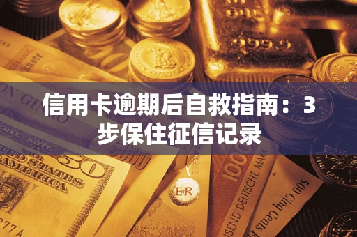济南信用卡逾期后自救指南：3步保住征信记录