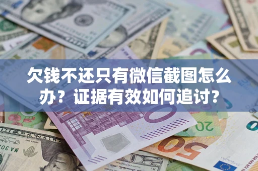 济南欠钱不还只有微信截图怎么办？证据有效如何追讨？