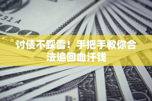 济南讨债不踩雷！手把手教你合法追回血汗钱