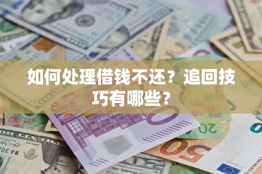济南如何处理借钱不还？追回技巧有哪些？