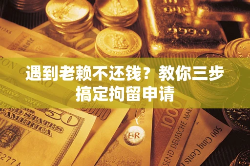 济南遇到老赖不还钱？教你三步搞定拘留申请