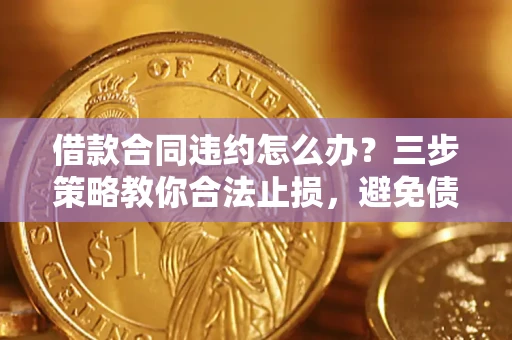 济南借款合同违约怎么办？三步策略教你合法止损，避免债务危机升级