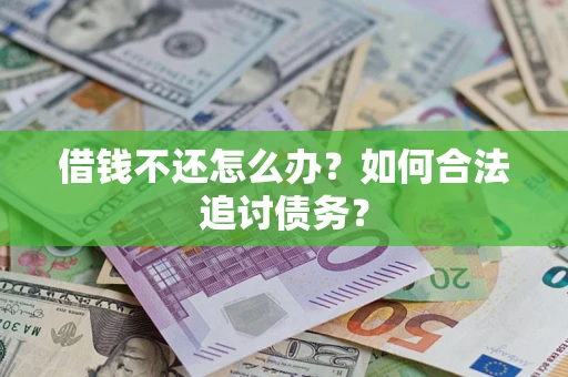 济南借钱不还怎么办？如何合法追讨债务？