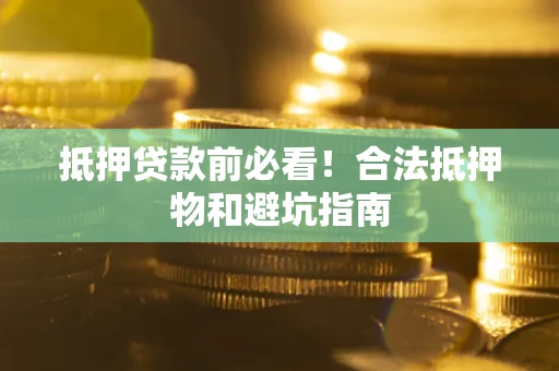 济南抵押贷款前必看！合法抵押物和避坑指南