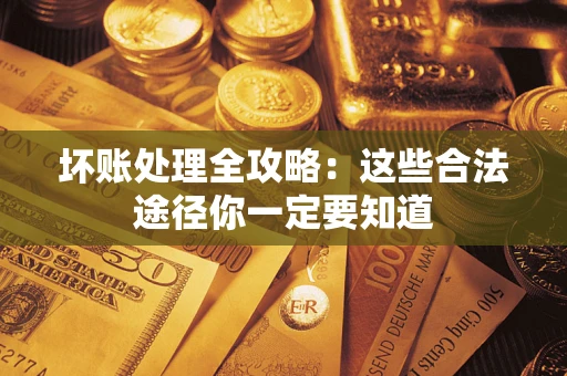 济南坏账处理全攻略：这些合法途径你一定要知道